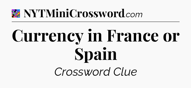 Currency in France or Spain Crossword Clue