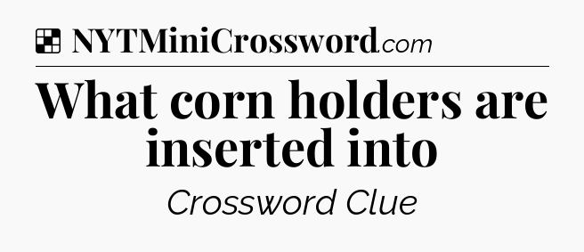 Solution: What corn holders are inserted into - NYT Crossword