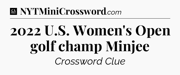 2022 U.S. Women's Open golf champ Minjee - LA Times Crossword