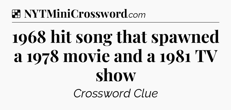 Solution: 1968 hit song that spawned a 1978 movie and a 1981 TV show - NYT Crossword