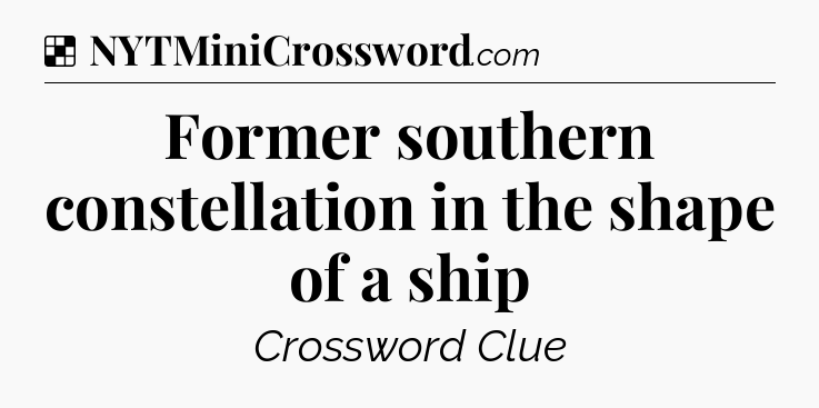 Solution: Former southern constellation in the shape of a ship - NYT Crossword