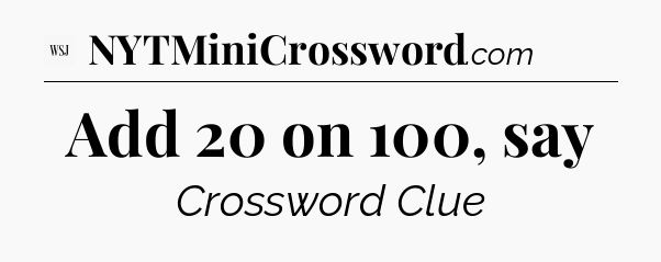 Add 20 on 100, say - WSJ Crossword