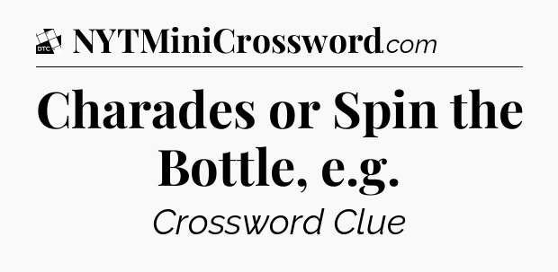 Charades or Spin the Bottle, e.g - Daily Themed Classic Crossword