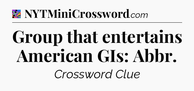 Group that entertains American GIs: Abbr Crossword Clue