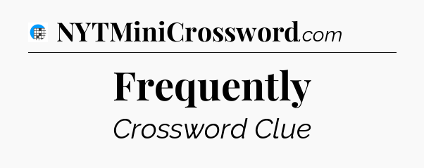 Frequently Crossword Clue