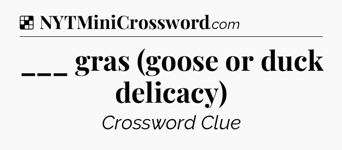 Solution: ___ gras (goose or duck delicacy) - NYT Crossword