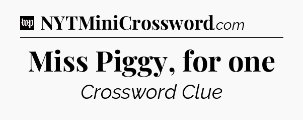 Miss Piggy, for one Crossword Clue