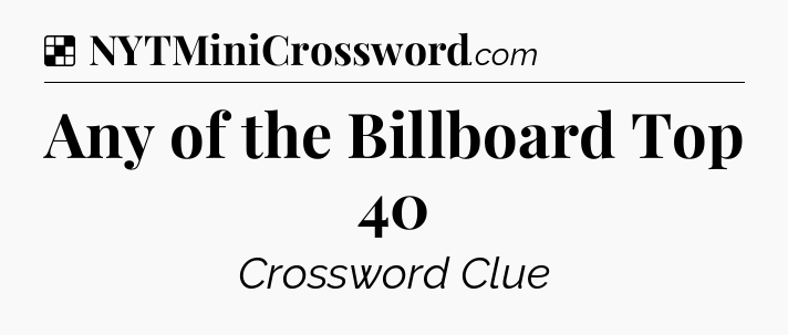 Solution: Any of the Billboard Top 40 - NYT Crossword