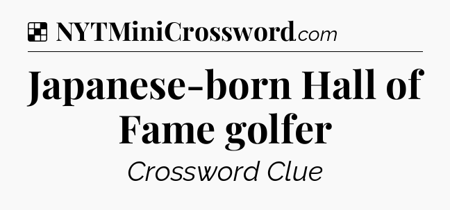 Solution: Japanese-born Hall of Fame golfer - NYT Crossword