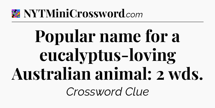 Popular name for a eucalyptus-loving Australian animal: 2 wds Crossword Clue