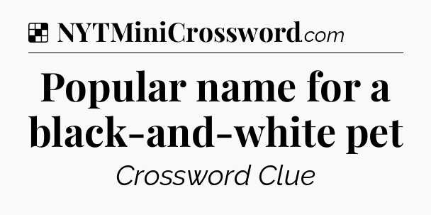 Solution: Popular name for a black-and-white pet - NYT Crossword
