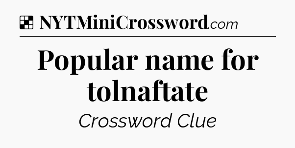 Solution: Popular name for tolnaftate - NYT Crossword