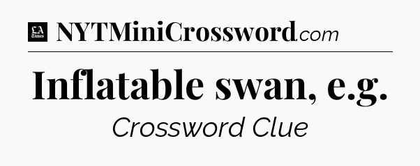 Inflatable swan, e.g - LA Times Crossword