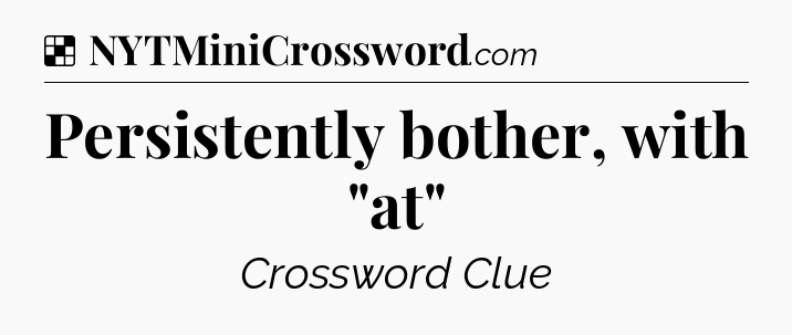 Solution: Persistently bother, with 