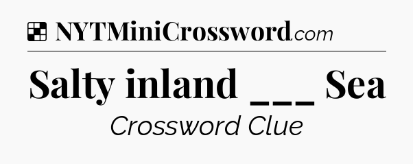 Solution: Salty inland ___ Sea - NYT Crossword