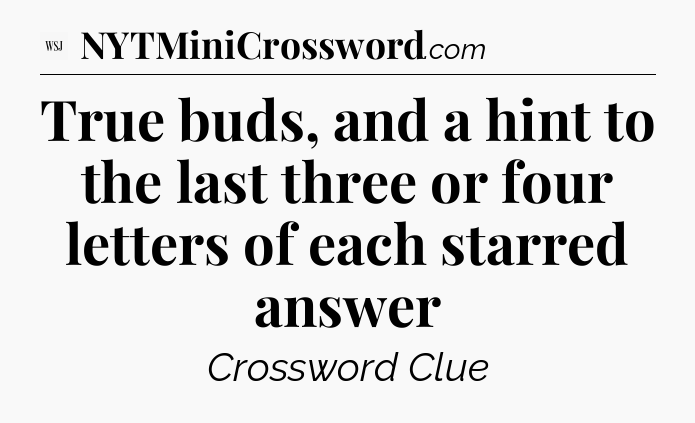 True buds, and a hint to the last three or four letters of each starred answer - WSJ Crossword