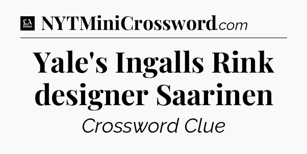Yale's Ingalls Rink designer Saarinen - LA Times Crossword