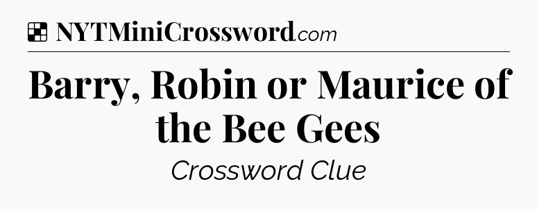 Solution: Barry, Robin or Maurice of the Bee Gees - NYT Crossword
