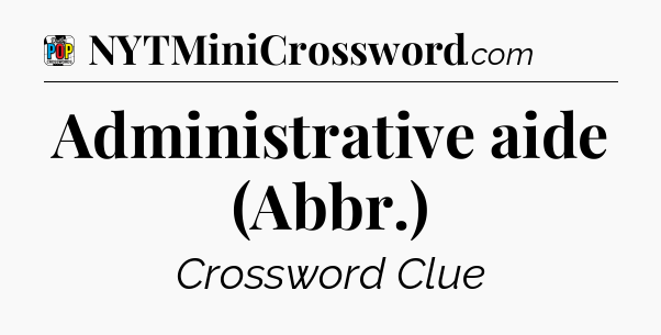 Administrative aide (Abbr.) Crossword Clue
