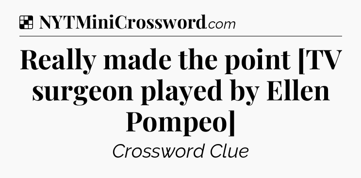 Solution: Really made the point [TV surgeon played by Ellen Pompeo] - NYT Crossword
