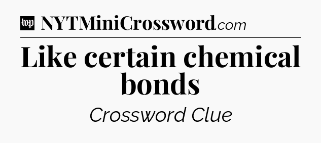 Like certain chemical bonds Crossword Clue