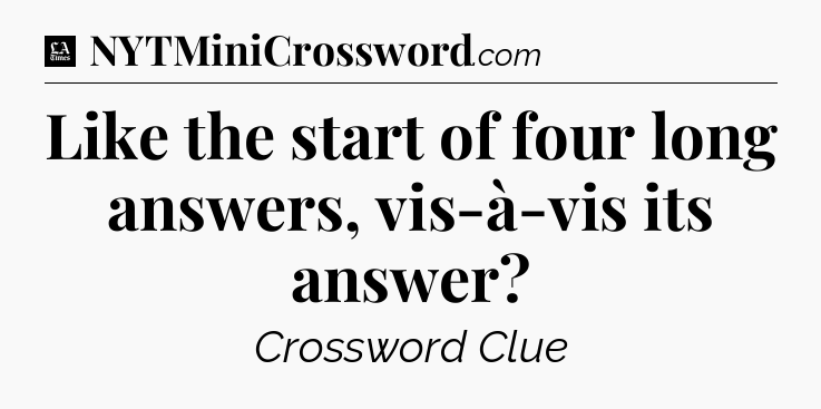 Like the start of four long answers, vis-à-vis its answer - LA Times Crossword