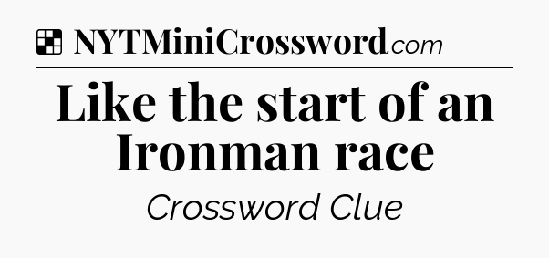 Solution: Like the start of an Ironman race - NYT Crossword