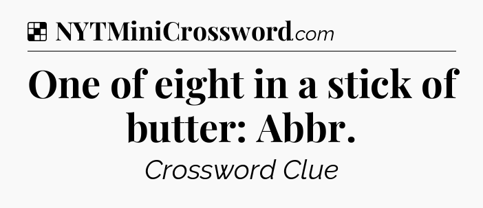 Solution: One of eight in a stick of butter: Abbr - NYT Crossword
