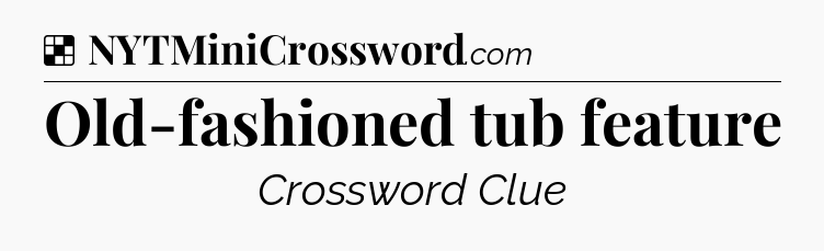 Solution: Old-fashioned tub feature - NYT Crossword