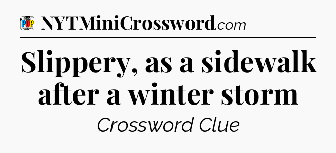 Slippery, as a sidewalk after a winter storm Crossword Clue