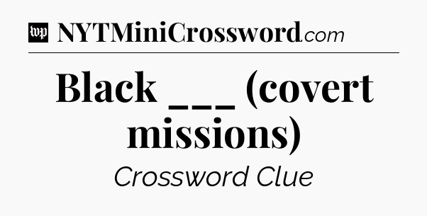 Black ___ (covert missions) Crossword Clue