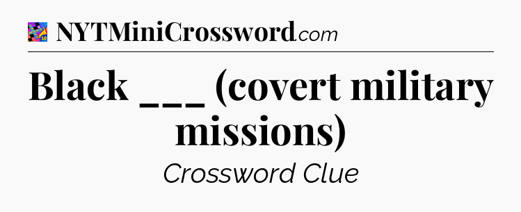 Black ___ (covert military missions) Crossword Clue
