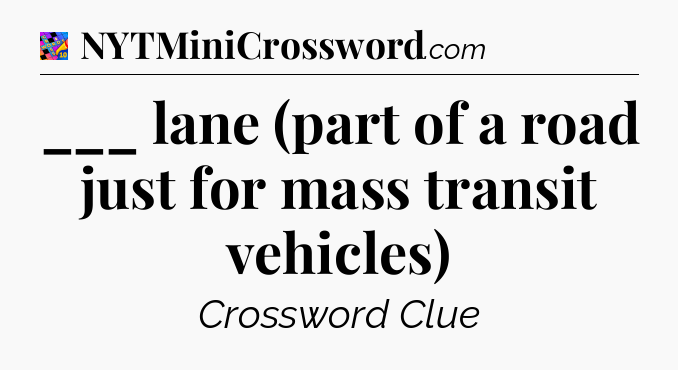 ___ lane (part of a road just for mass transit vehicles) Crossword Clue