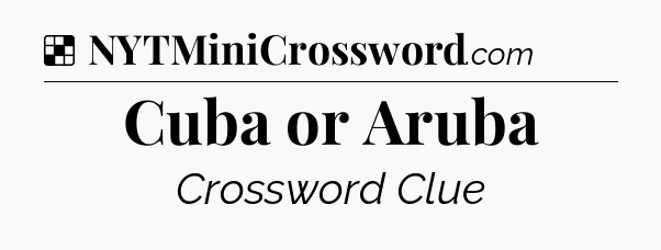 Solution: Cuba or Aruba - NYT Crossword