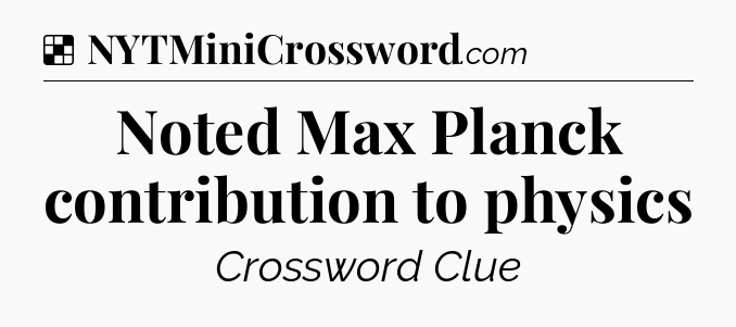 Solution: Noted Max Planck contribution to physics - NYT Crossword