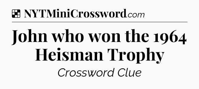 Solution: John who won the 1964 Heisman Trophy - NYT Crossword