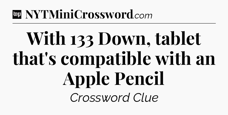 With 133 Down, tablet that's compatible with an Apple Pencil Crossword Clue