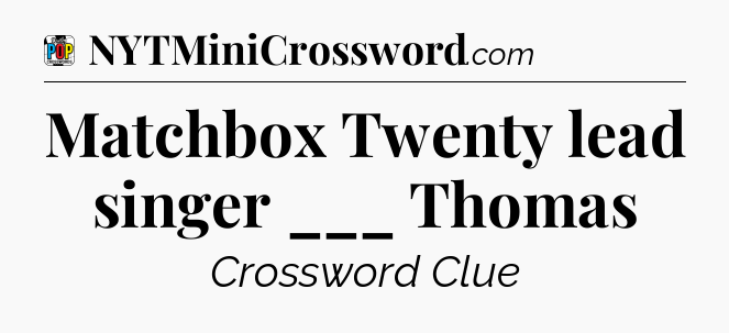 Matchbox Twenty lead singer ___ Thomas Crossword Clue