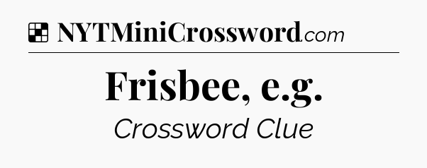 Frisbee, e.g NYT Crossword