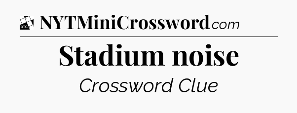 Stadium noise - Daily Themed Classic Crossword