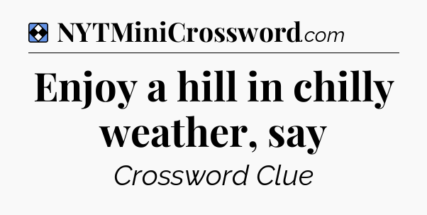 Solution: Enjoy a hill in chilly weather, say - NYT Mini Crossword
