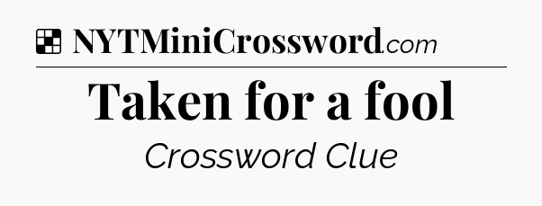 Solution: Taken for a fool - NYT Crossword