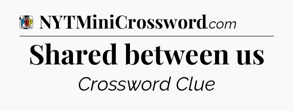 Shared between us Crossword Clue