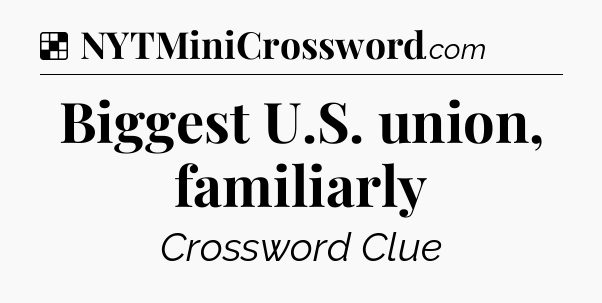 Solution: Biggest U.S. union, familiarly - NYT Crossword