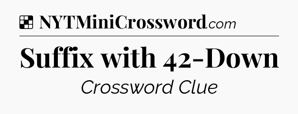Solution: Suffix with 42-Down - NYT Crossword