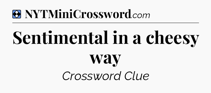 Solution: Sentimental in a cheesy way - NYT Mini Crossword