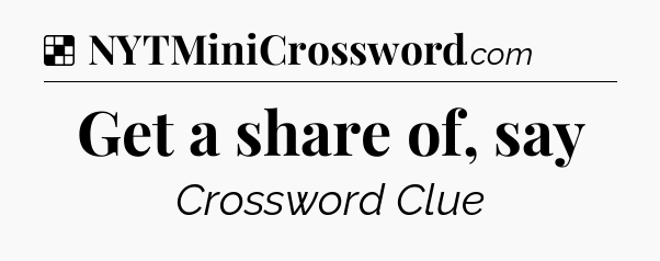 Solution: Get a share of, say - NYT Crossword