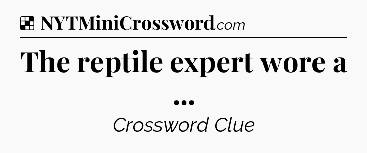 Solution: The reptile expert wore a  - NYT Crossword