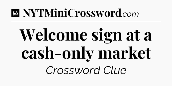 Welcome sign at a cash-only market - LA Times Crossword