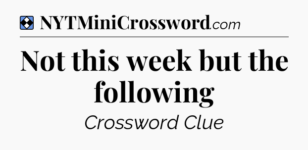 Solution: Not this week but the following - NYT Mini Crossword